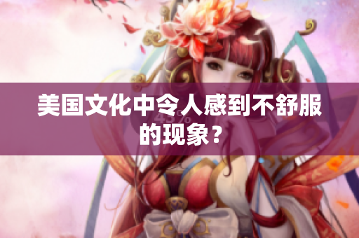 美国文化中令人感到不舒服的现象？