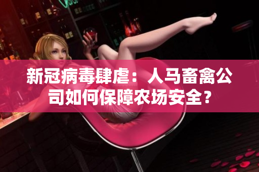新冠病毒肆虐：人马畜禽公司如何保障农场安全？