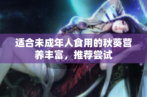 适合未成年人食用的秋葵营养丰富，推荐尝试