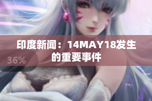 印度新闻：14MAY18发生的重要事件