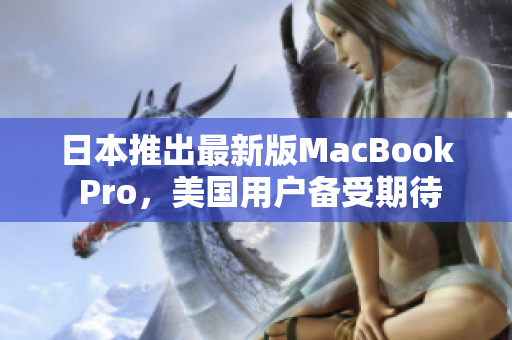 日本推出最新版MacBook Pro，美国用户备受期待