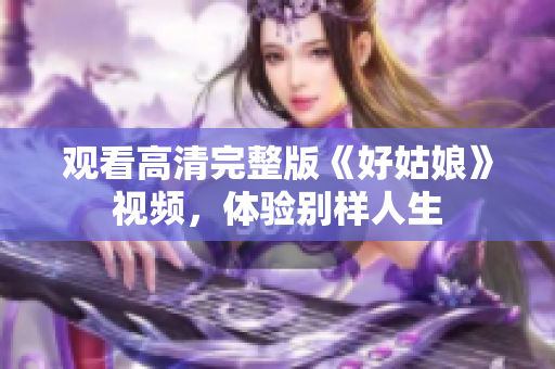 观看高清完整版《好姑娘》视频，体验别样人生