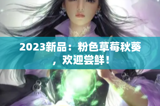 2023新品：粉色草莓秋葵，欢迎尝鲜！