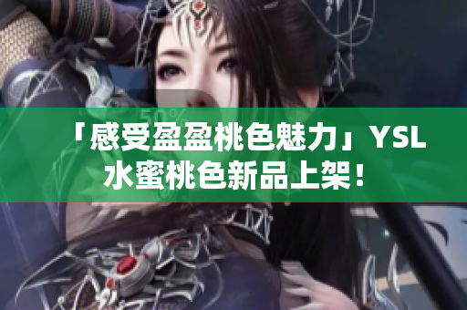 「感受盈盈桃色魅力」YSL水蜜桃色新品上架！