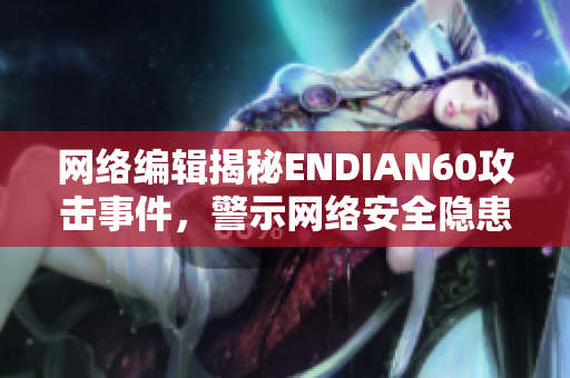 网络编辑揭秘ENDIAN60攻击事件，警示网络安全隐患