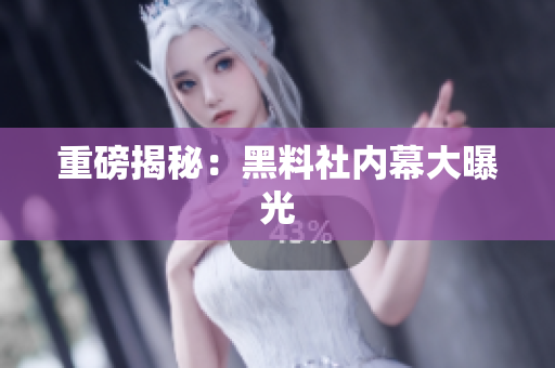 重磅揭秘：黑料社内幕大曝光