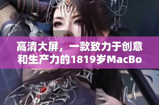 高清大屏，一款致力于创意和生产力的1819岁MacBook Pro