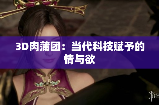 3D肉蒲团：当代科技赋予的情与欲