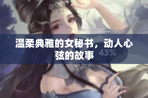 温柔典雅的女秘书，动人心弦的故事