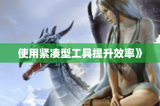 使用紧凑型工具提升效率》