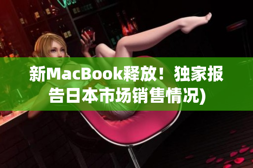 新MacBook释放！独家报告日本市场销售情况)