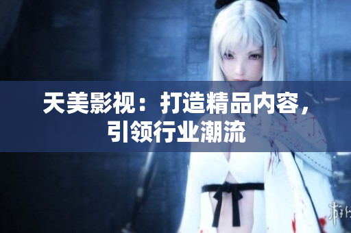 天美影视：打造精品内容，引领行业潮流