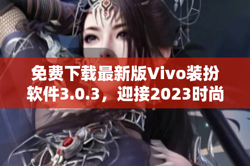 免费下载最新版Vivo装扮软件3.0.3，迎接2023时尚风潮