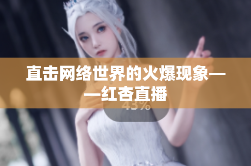 直击网络世界的火爆现象——红杏直播