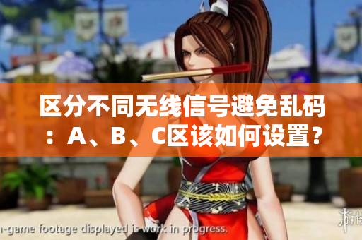 区分不同无线信号避免乱码：A、B、C区该如何设置？