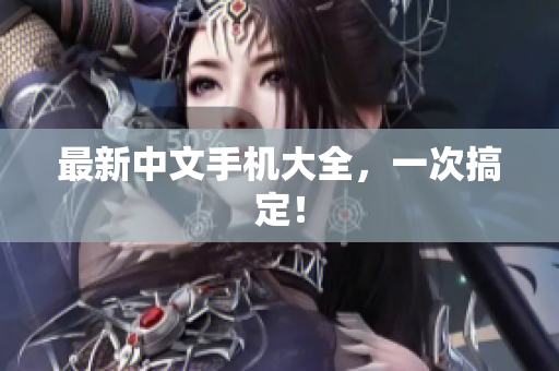 最新中文手机大全，一次搞定！