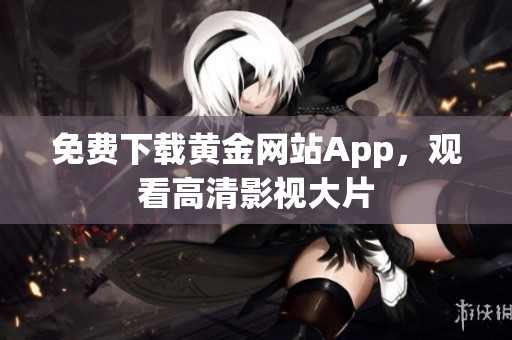 免费下载黄金网站App，观看高清影视大片