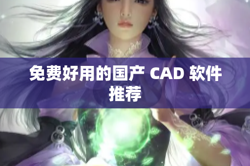 免费好用的国产 CAD 软件推荐