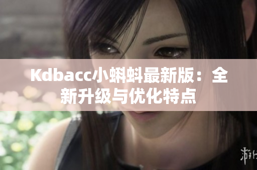 Kdbacc小蝌蚪最新版：全新升级与优化特点