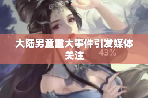 大陆男童重大事件引发媒体关注