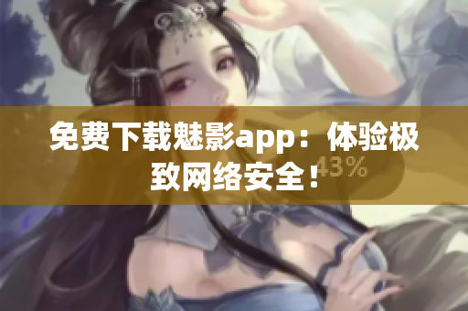 免费下载魅影app：体验极致网络安全！
