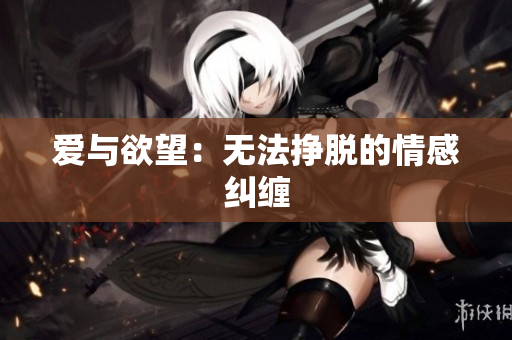 爱与欲望：无法挣脱的情感纠缠