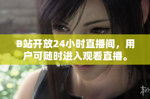 B站开放24小时直播间，用户可随时进入观看直播。