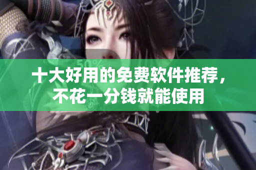 十大好用的免费软件推荐，不花一分钱就能使用