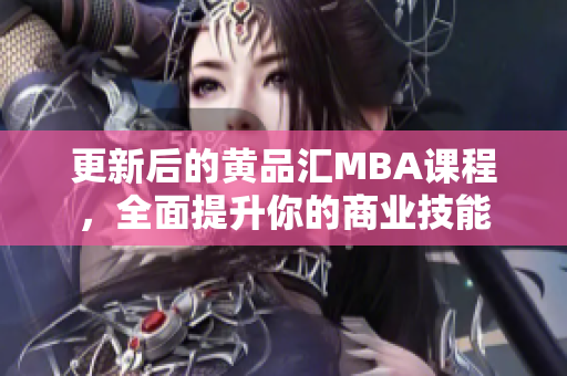 更新后的黄品汇MBA课程，全面提升你的商业技能