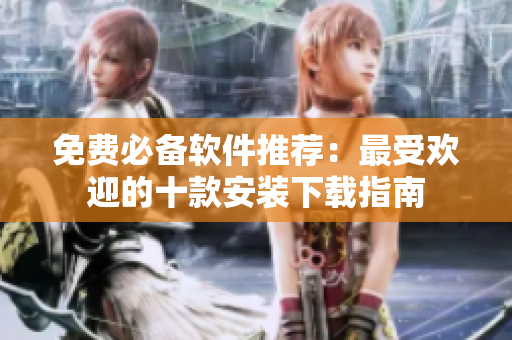 免费必备软件推荐：最受欢迎的十款安装下载指南