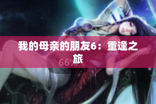 我的母亲的朋友6：重逢之旅