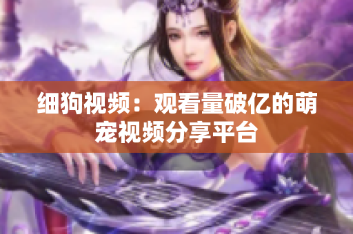 细狗视频：观看量破亿的萌宠视频分享平台