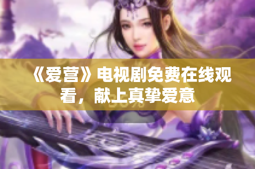 《爱营》电视剧免费在线观看，献上真挚爱意