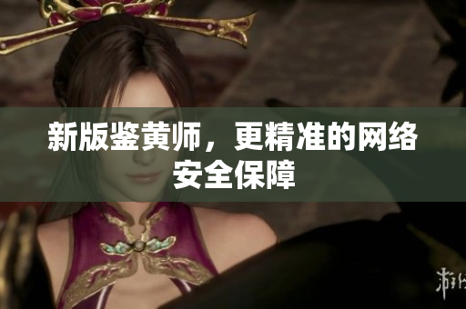 新版鉴黄师，更精准的网络安全保障