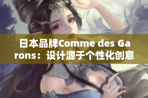 日本品牌Comme des Garons：设计源于个性化创意