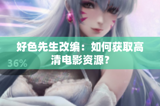 好色先生改编：如何获取高清电影资源？