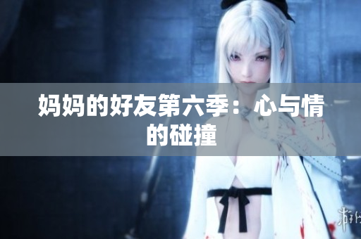 妈妈的好友第六季：心与情的碰撞