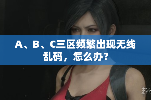 A、B、C三区频繁出现无线乱码，怎么办？