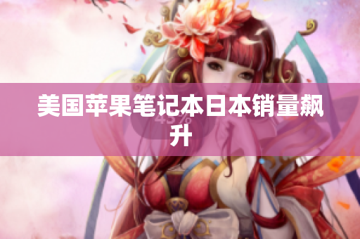 美国苹果笔记本日本销量飙升