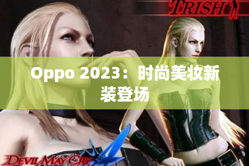 Oppo 2023：时尚美妆新装登场