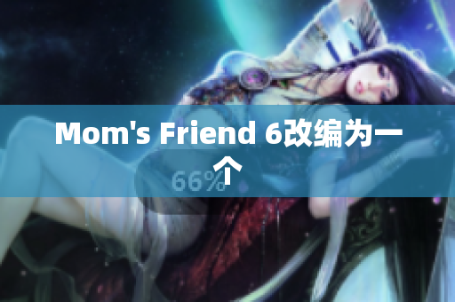 Mom's Friend 6改编为一个