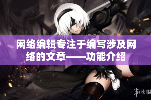 网络编辑专注于编写涉及网络的文章——功能介绍