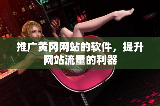 推广黄冈网站的软件，提升网站流量的利器