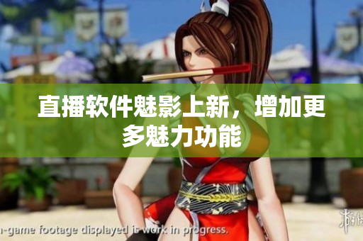 直播软件魅影上新，增加更多魅力功能