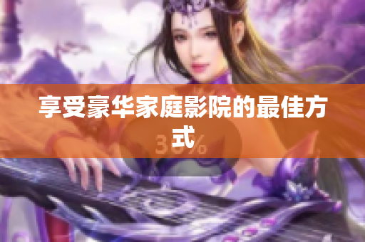 享受豪华家庭影院的最佳方式
