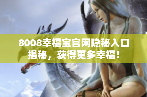 8008幸福宝官网隐秘入口揭秘，获得更多幸福！