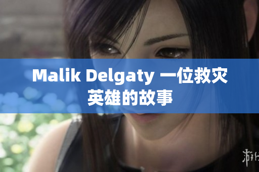 Malik Delgaty 一位救灾英雄的故事