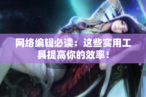 网络编辑必读：这些实用工具提高你的效率！