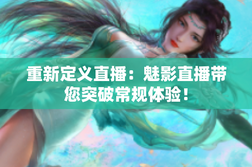 重新定义直播：魅影直播带您突破常规体验！