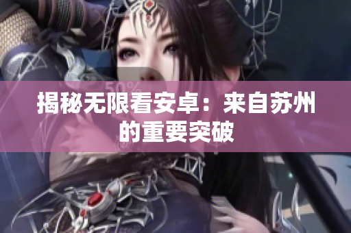 揭秘无限看安卓：来自苏州的重要突破